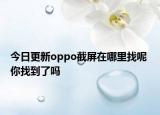 今日更新oppo截屏在哪里找呢 你找到了吗
