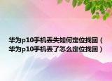 华为p10手机丢失如何定位找回（华为p10手机丢了怎么定位找回）