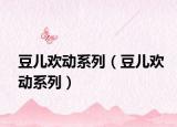 豆儿欢动系列（豆儿欢动系列）