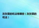 灰灰菜的吃法有哪些（灰灰菜的吃法）