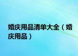 婚庆用品清单大全（婚庆用品）