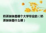 奶茶妹妹是哪个大学毕业的（奶茶妹妹是什么梗）