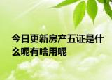 今日更新房产五证是什么呢有啥用呢