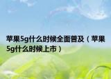 苹果5g什么时候全面普及（苹果5g什么时候上市）