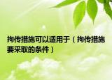 拘传措施可以适用于（拘传措施要采取的条件）