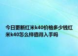 今日更新红米k40价格多少钱红米k40怎么样值得入手吗