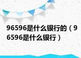 96596是什么银行的（96596是什么银行）