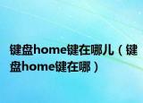 键盘home键在哪儿（键盘home键在哪）