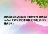 联想z565笔记本配置（电脑型号 联想 IdeaPad Z565 笔记本电脑 好不好,价位大概多少?）