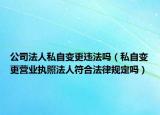 公司法人私自变更违法吗（私自变更营业执照法人符合法律规定吗）