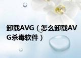 卸载AVG（怎么卸载AVG杀毒软件）