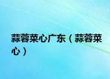 蒜蓉菜心广东（蒜蓉菜心）