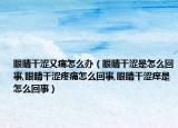 眼睛干涩又痛怎么办（眼睛干涩是怎么回事,眼睛干涩疼痛怎么回事,眼睛干涩痒是怎么回事）