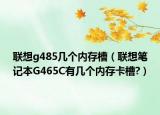 联想g485几个内存槽（联想笔记本G465C有几个内存卡槽?）