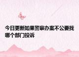 今日更新如果警察办案不公要找哪个部门投诉