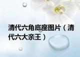 清代六角底座图片（清代六大亲王）