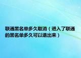 联通黑名单多久取消（进入了联通的黑名单多久可以退出来）