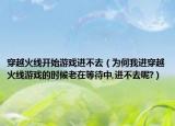 穿越火线开始游戏进不去（为何我进穿越火线游戏的时候老在等待中,进不去呢?）