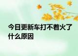 今日更新车打不着火了什么原因