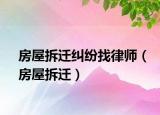 房屋拆迁纠纷找律师（房屋拆迁）
