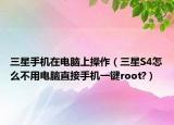 三星手机在电脑上操作（三星S4怎么不用电脑直接手机一键root?）