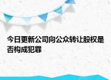 今日更新公司向公众转让股权是否构成犯罪
