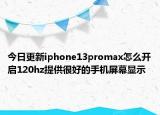 今日更新iphone13promax怎么开启120hz提供很好的手机屏幕显示