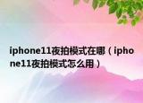 iphone11夜拍模式在哪（iphone11夜拍模式怎么用）
