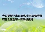 今日更新小米cc10和小米10青春版有什么区别哪一款手机更好