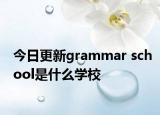 今日更新grammar school是什么学校