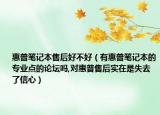 惠普笔记本售后好不好（有惠普笔记本的专业点的论坛吗,对惠普售后实在是失去了信心）