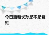 今日更新长孙是不是复姓