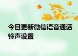 今日更新微信语音通话铃声设置