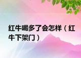 红牛喝多了会怎样（红牛下架门）