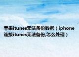 苹果itunes无法备份数据（iphone连接itunes无法备份,怎么处理）