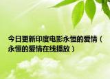 今日更新印度电影永恒的爱情（永恒的爱情在线播放）