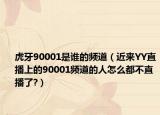 虎牙90001是谁的频道（近来YY直播上的90001频道的人怎么都不直播了?）