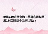 苹果110官网查询（苹果官网和苹果110到底哪个准啊 求助）