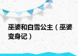 巫婆和白雪公主（巫婆变身记）