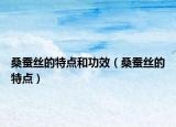 桑蚕丝的特点和功效（桑蚕丝的特点）