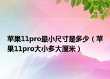 苹果11pro最小尺寸是多少（苹果11pro大小多大厘米）