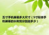 五寸手机屏幕多大尺寸（5寸标准手机屏幕的长和宽分别是多少）