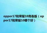 oppor17和荣耀10青春版（oppor17和荣耀10哪个好）