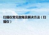 扫描仪常见故障及解决方法（扫描仪）