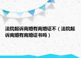 法院起诉离婚有离婚证不（法院起诉离婚有离婚证书吗）