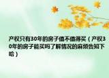产权只有30年的房子值不值得买（产权30年的房子能买吗了解情况的麻烦告知下哈）