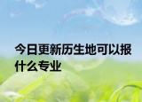 今日更新历生地可以报什么专业