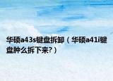 华硕a43s键盘拆卸（华硕a41i键盘肿么拆下来?）