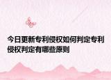 今日更新专利侵权如何判定专利侵权判定有哪些原则