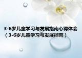 3-6岁儿童学习与发展指南心得体会（3-6岁儿童学习与发展指南）